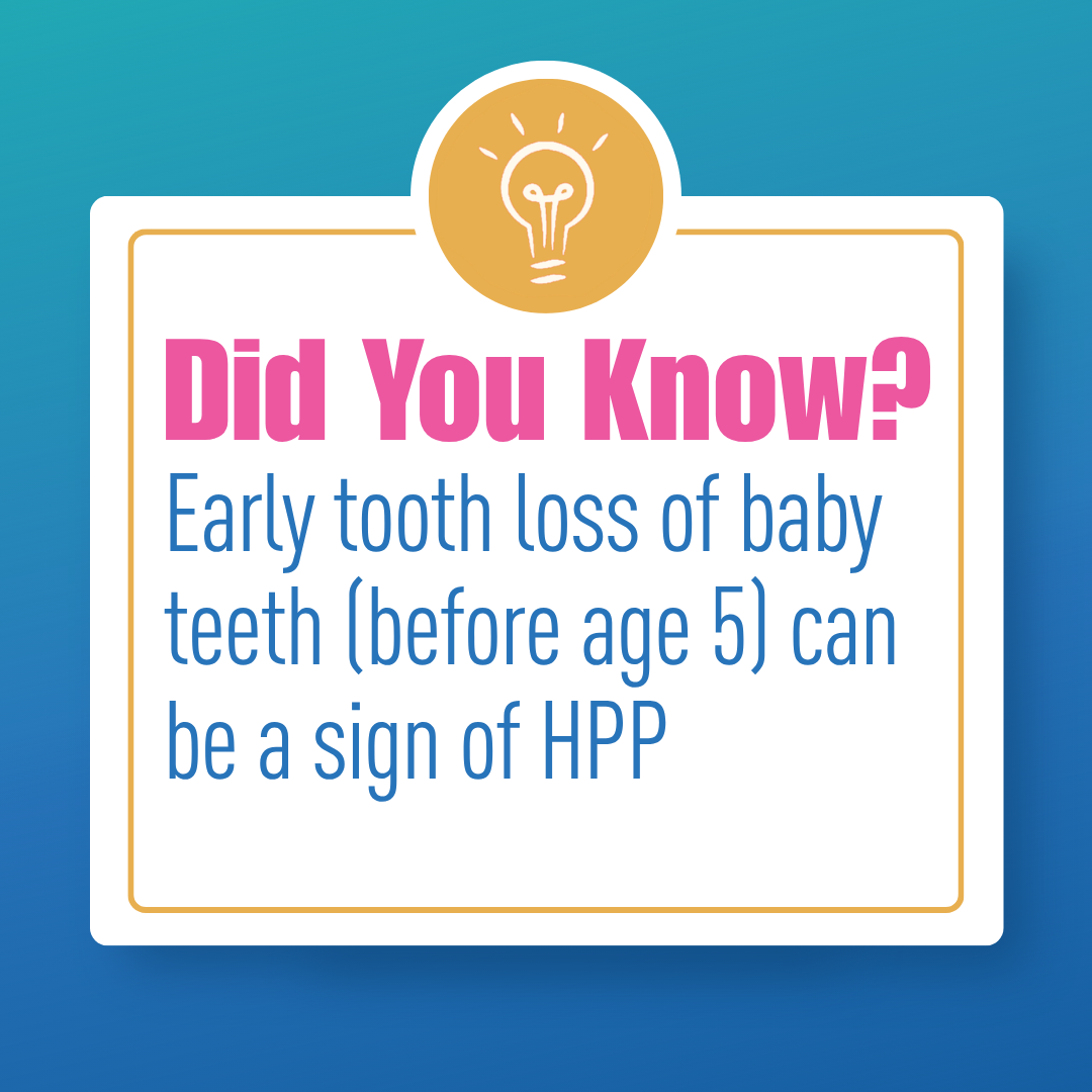 Did you know? Early loss of baby teeth before age five can be a sign of HPP.