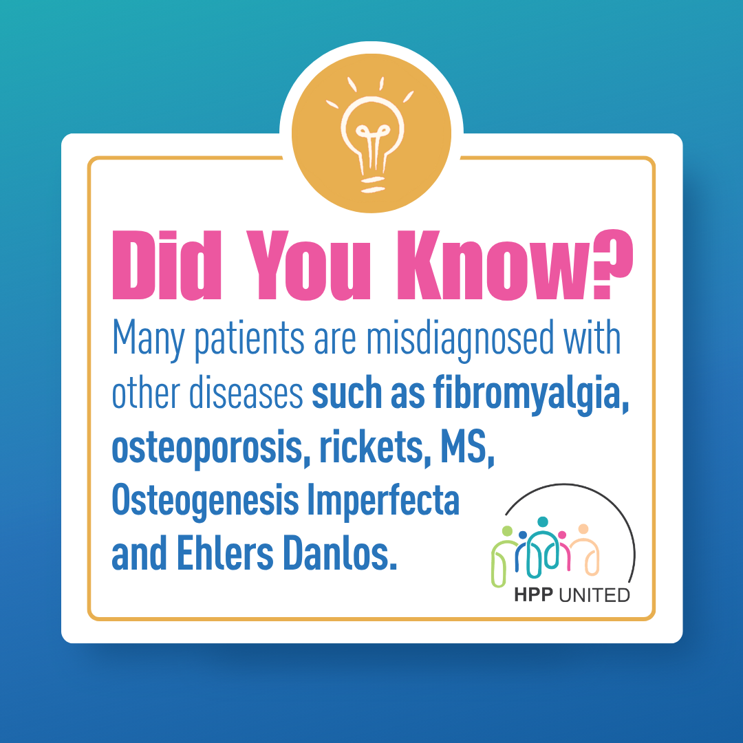Did you know? Many patients are misdiagnosed with diseases such as fibromyalgia, osteoporosis, rickets, multiple sclerosis, osteogenesis imperfecta, and Ehlers-Danlos.